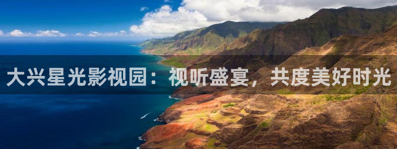 浮力影院第：大兴星光影视园：视听盛宴，共度美好时光