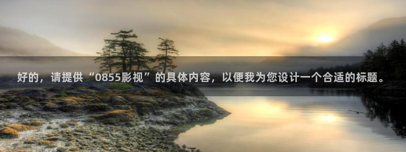 浮力影院520980：好的，请提供“0855影视”的具体内容，以便我为您设计一个合适的标题。